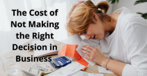 Read more about the article The Cost of Not Making the Right Decision in Business