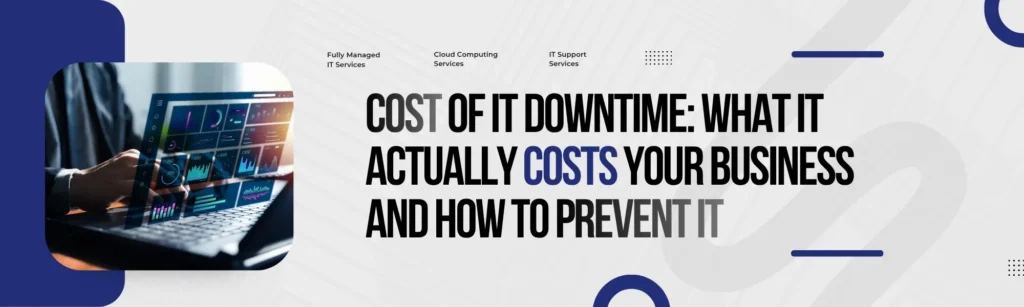 Cost of IT Downtime: What It Actually Costs Your Business and How to Prevent It