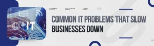 Read more about the article Common IT Problems That Slow Businesses Down