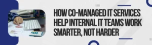 Read more about the article How Co-Managed IT Services Help Internal IT Teams Work Smarter, Not Harder 